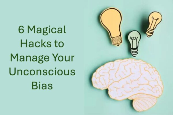 6 Magical Hacks to Manage Your Unconscious Bias