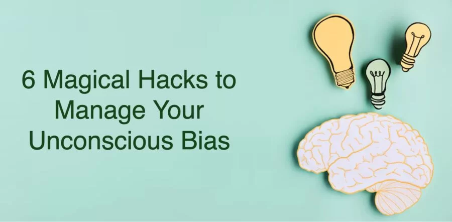 6 Magical Hacks to Manage Your Unconscious Bias